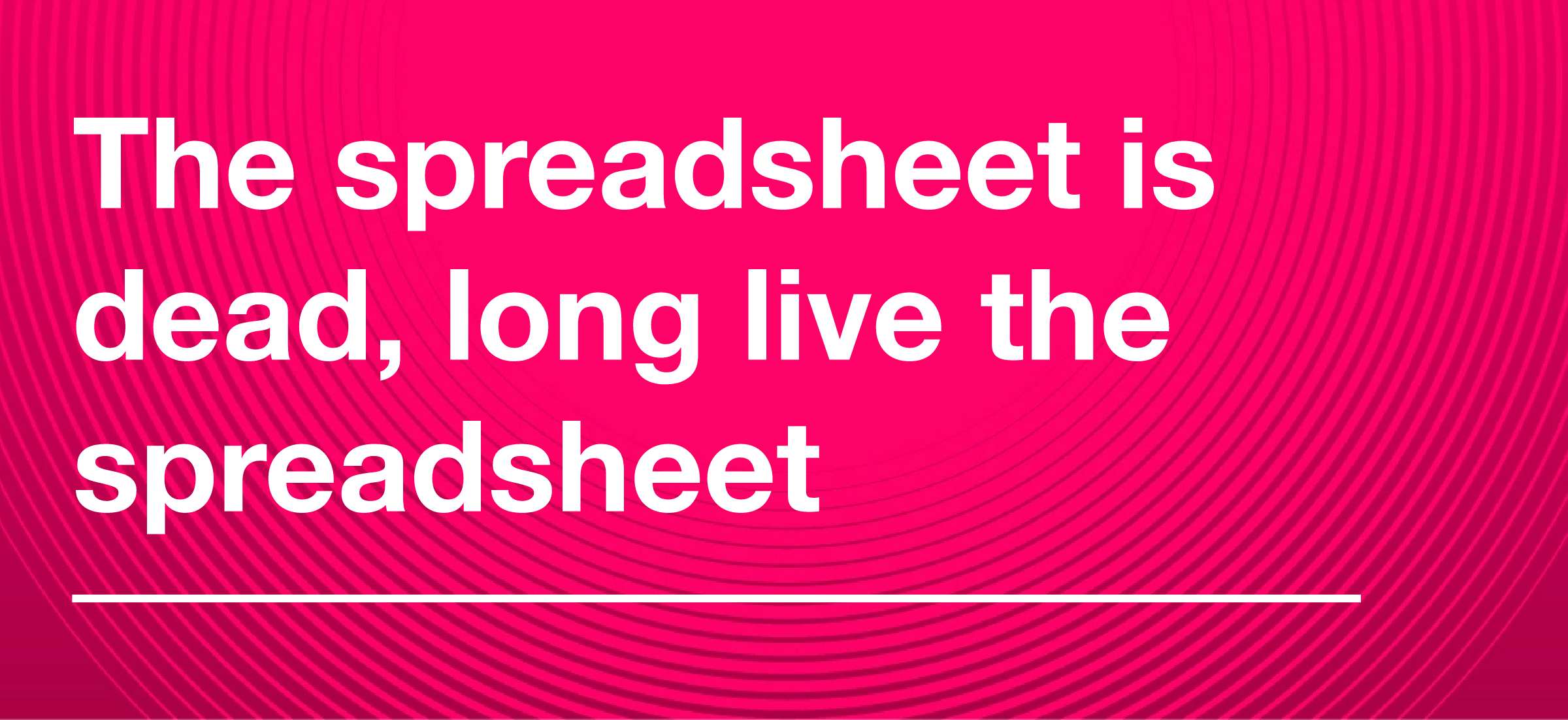 The spreadsheet is dead. Long live the spreadsheet.
